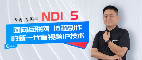 專訪 | 千視CEO左振宇：NDI 5--面向互聯(lián)網(wǎng)、遠程制作的新一代音視頻IP技術