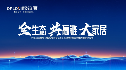 全生態&middot;共贏鏈&middot;大家居丨歐鉑尼2025全國經銷商營銷峰會圓滿舉行！