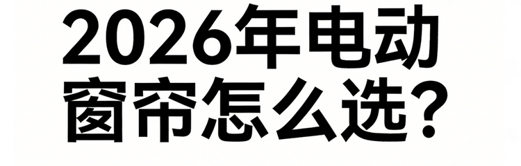 2026年智能電動窗簾排行前十名單最新公示！